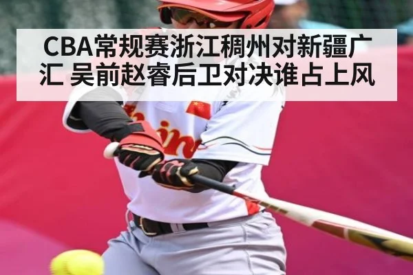 CBA常规赛浙江稠州对新疆广汇 吴前赵睿后卫对决谁占上风