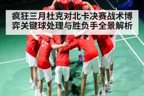 疯狂三月杜克对北卡决赛战术博弈关键球处理与胜负手全景解析